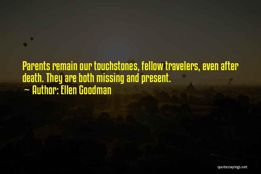 Ellen Goodman Quotes: Parents Remain Our Touchstones, Fellow Travelers, Even After Death. They Are Both Missing And Present.