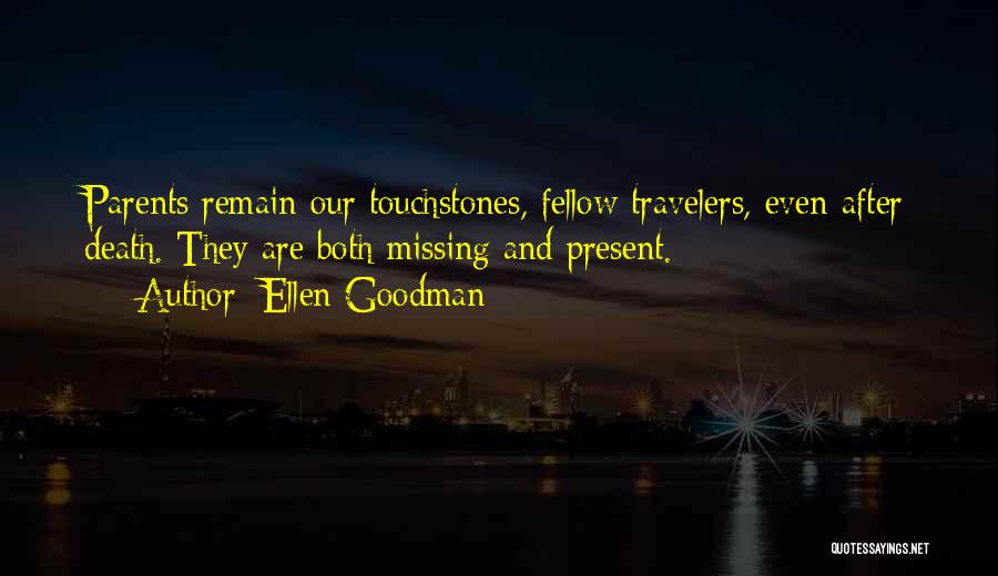 Ellen Goodman Quotes: Parents Remain Our Touchstones, Fellow Travelers, Even After Death. They Are Both Missing And Present.