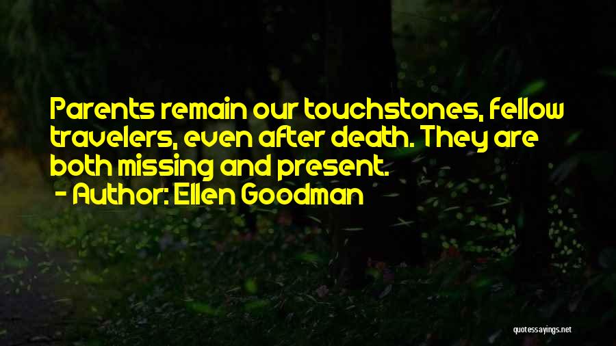 Ellen Goodman Quotes: Parents Remain Our Touchstones, Fellow Travelers, Even After Death. They Are Both Missing And Present.