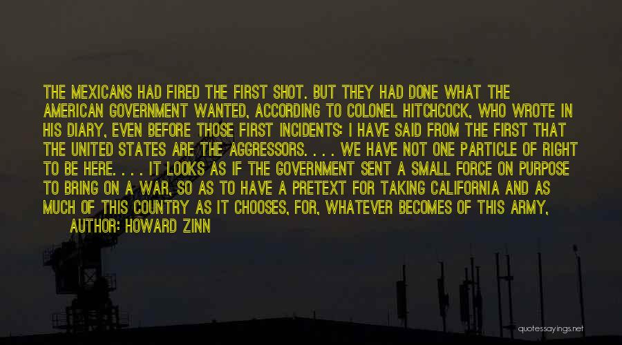 Howard Zinn Quotes: The Mexicans Had Fired The First Shot. But They Had Done What The American Government Wanted, According To Colonel Hitchcock,