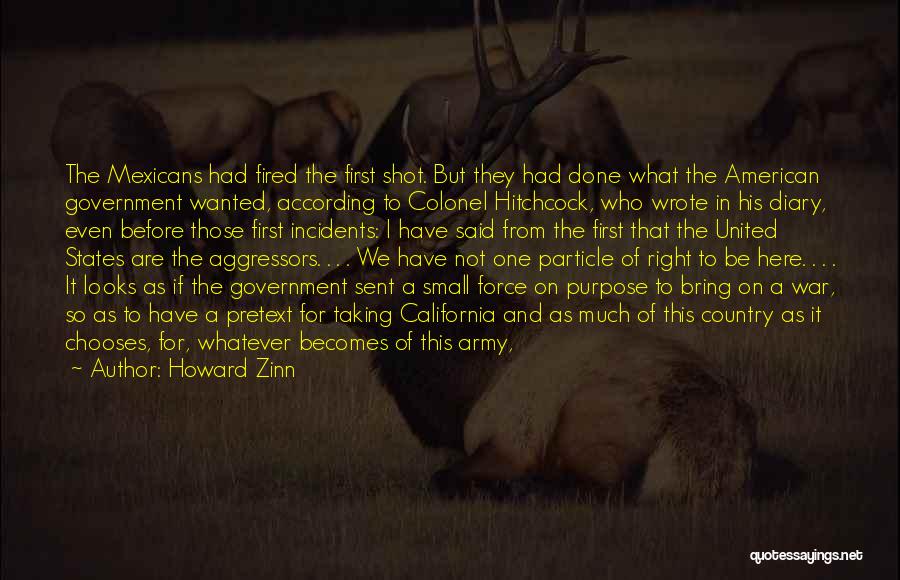 Howard Zinn Quotes: The Mexicans Had Fired The First Shot. But They Had Done What The American Government Wanted, According To Colonel Hitchcock,