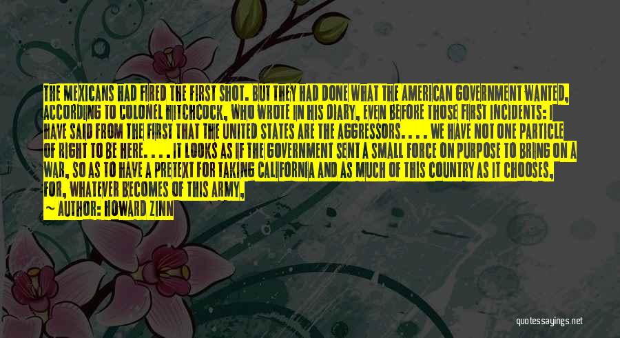 Howard Zinn Quotes: The Mexicans Had Fired The First Shot. But They Had Done What The American Government Wanted, According To Colonel Hitchcock,