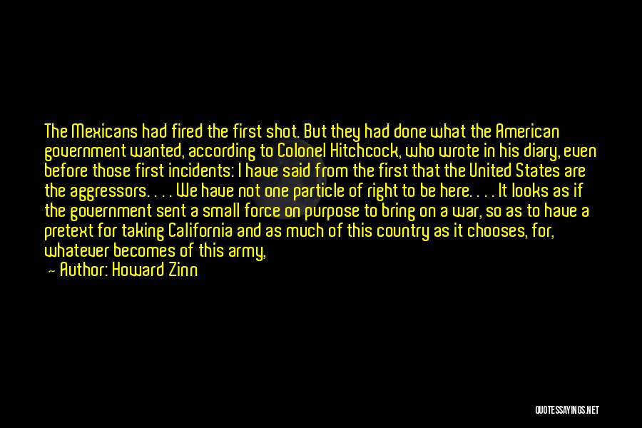 Howard Zinn Quotes: The Mexicans Had Fired The First Shot. But They Had Done What The American Government Wanted, According To Colonel Hitchcock,