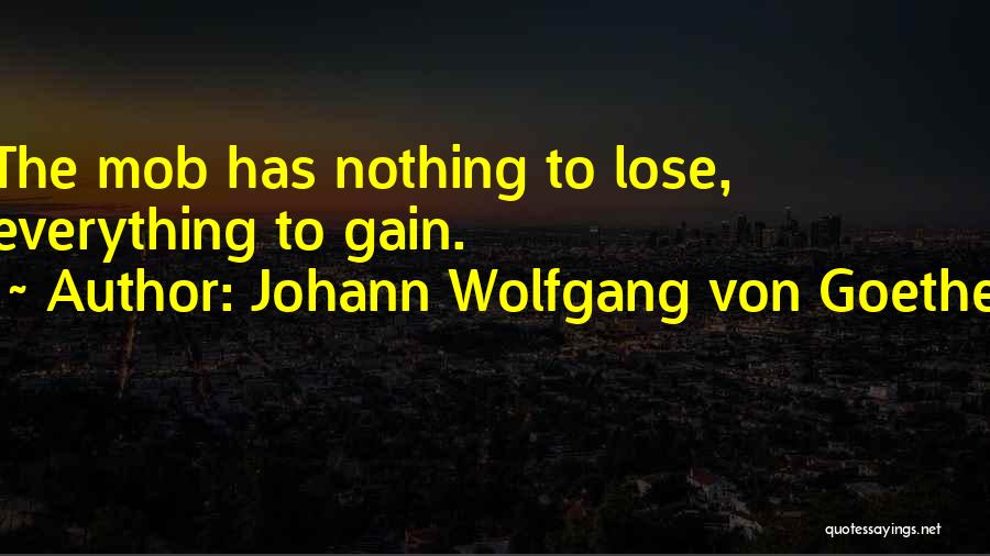 Johann Wolfgang Von Goethe Quotes: The Mob Has Nothing To Lose, Everything To Gain.