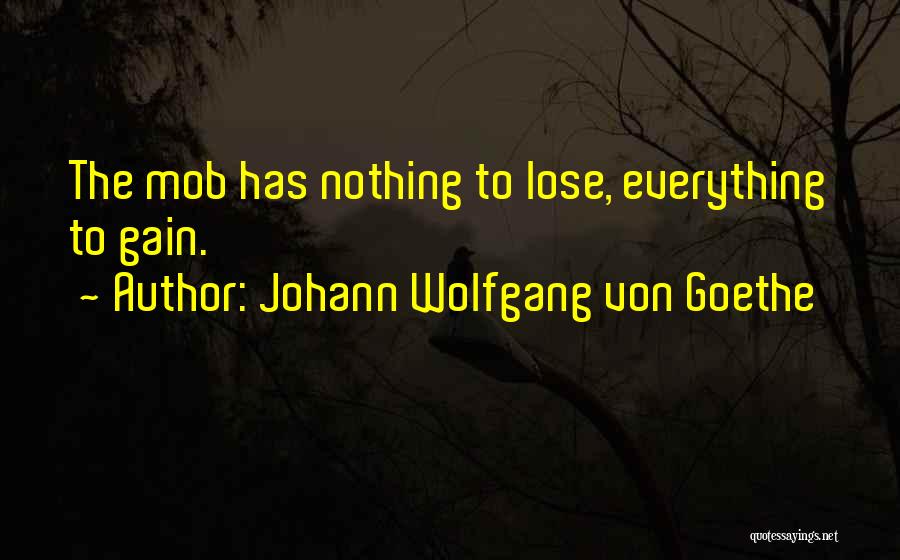 Johann Wolfgang Von Goethe Quotes: The Mob Has Nothing To Lose, Everything To Gain.