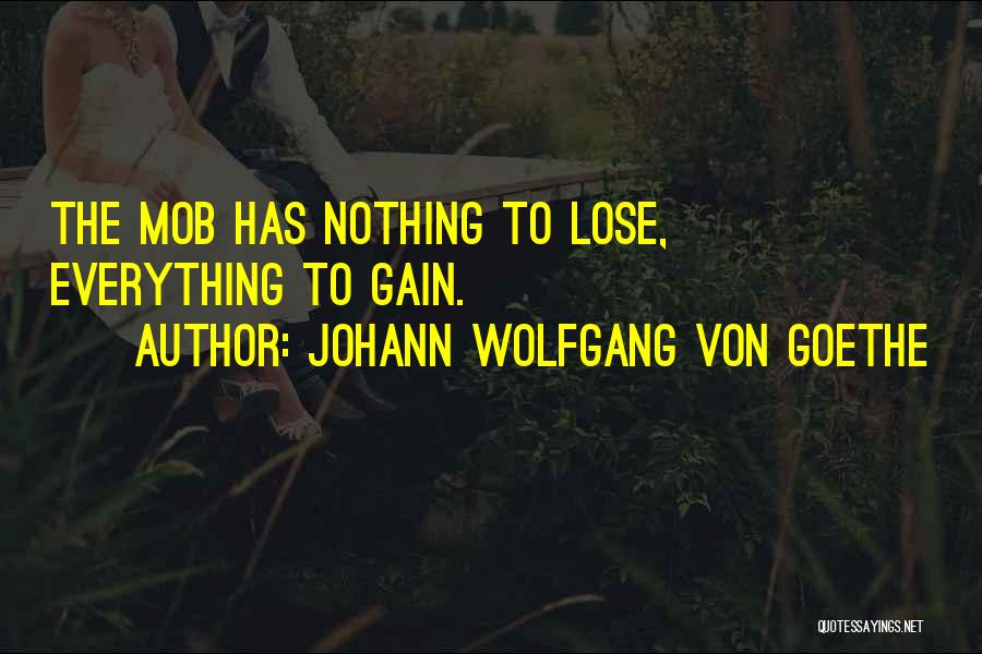 Johann Wolfgang Von Goethe Quotes: The Mob Has Nothing To Lose, Everything To Gain.