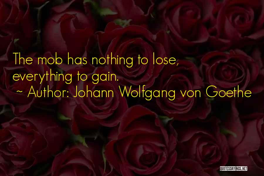 Johann Wolfgang Von Goethe Quotes: The Mob Has Nothing To Lose, Everything To Gain.