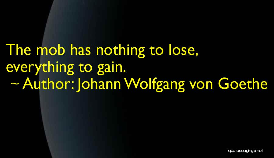 Johann Wolfgang Von Goethe Quotes: The Mob Has Nothing To Lose, Everything To Gain.