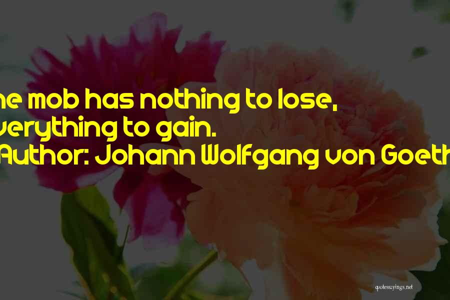 Johann Wolfgang Von Goethe Quotes: The Mob Has Nothing To Lose, Everything To Gain.