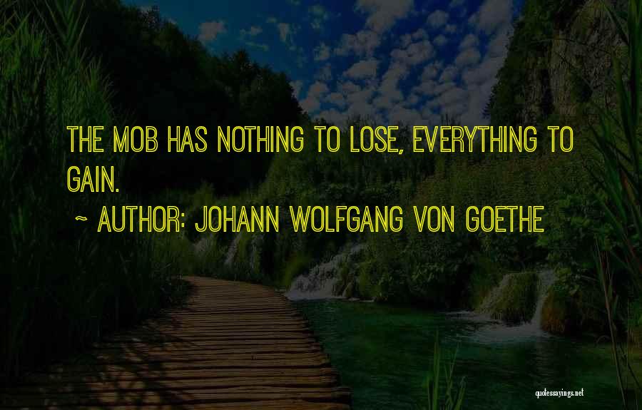 Johann Wolfgang Von Goethe Quotes: The Mob Has Nothing To Lose, Everything To Gain.
