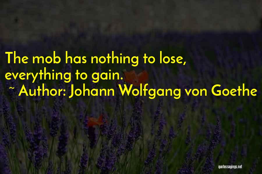 Johann Wolfgang Von Goethe Quotes: The Mob Has Nothing To Lose, Everything To Gain.