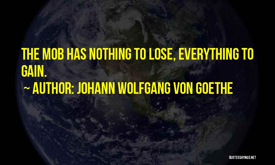 Johann Wolfgang Von Goethe Quotes: The Mob Has Nothing To Lose, Everything To Gain.