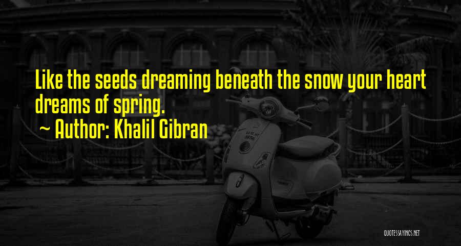 Khalil Gibran Quotes: Like The Seeds Dreaming Beneath The Snow Your Heart Dreams Of Spring.