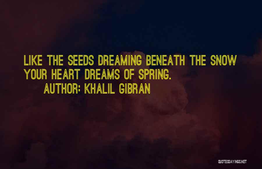 Khalil Gibran Quotes: Like The Seeds Dreaming Beneath The Snow Your Heart Dreams Of Spring.