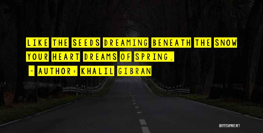 Khalil Gibran Quotes: Like The Seeds Dreaming Beneath The Snow Your Heart Dreams Of Spring.