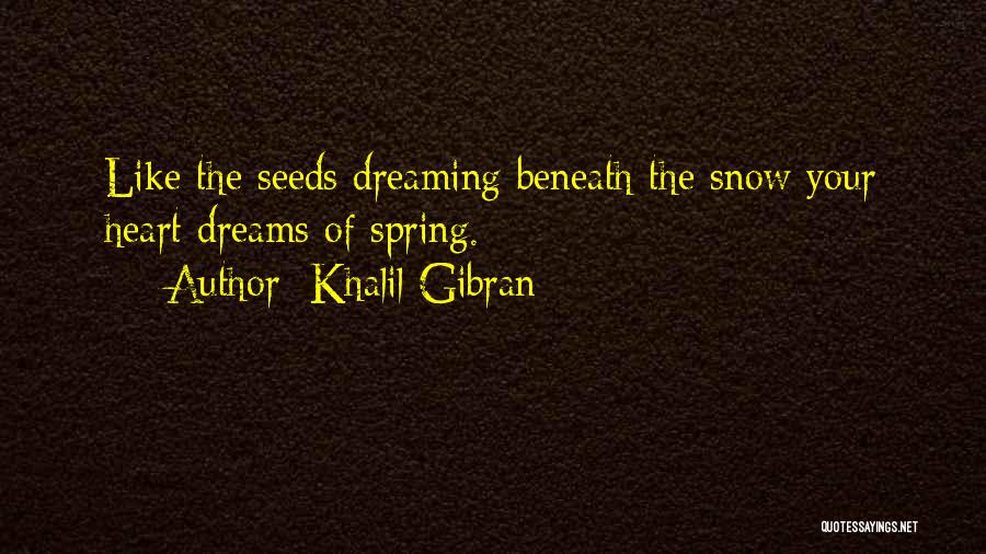 Khalil Gibran Quotes: Like The Seeds Dreaming Beneath The Snow Your Heart Dreams Of Spring.