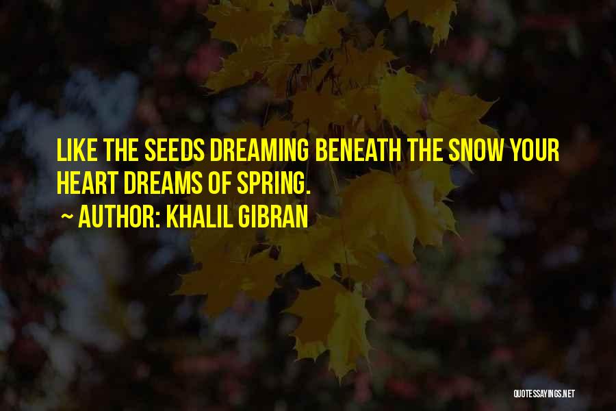 Khalil Gibran Quotes: Like The Seeds Dreaming Beneath The Snow Your Heart Dreams Of Spring.