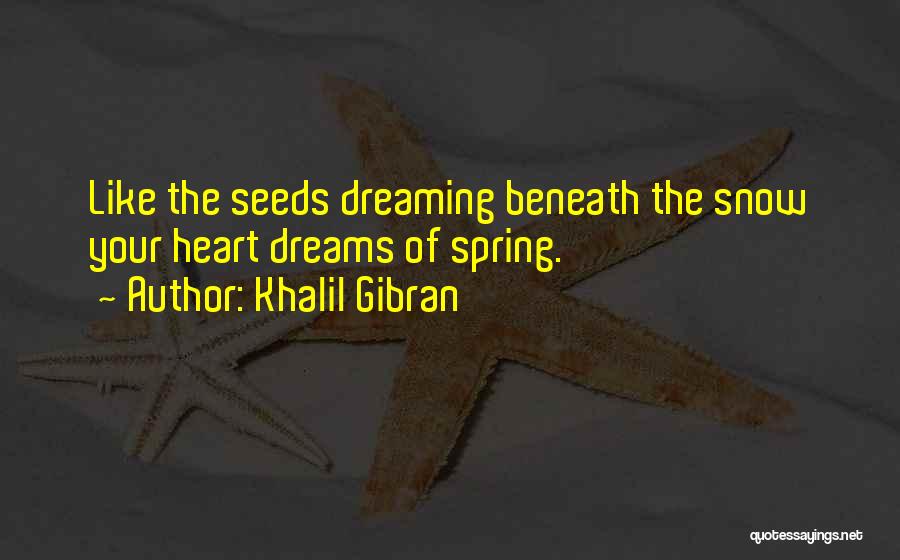 Khalil Gibran Quotes: Like The Seeds Dreaming Beneath The Snow Your Heart Dreams Of Spring.