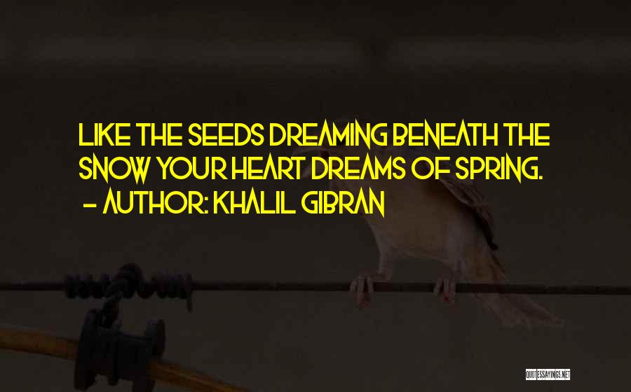 Khalil Gibran Quotes: Like The Seeds Dreaming Beneath The Snow Your Heart Dreams Of Spring.