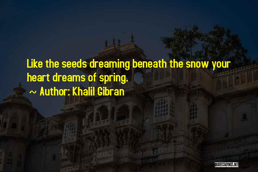 Khalil Gibran Quotes: Like The Seeds Dreaming Beneath The Snow Your Heart Dreams Of Spring.