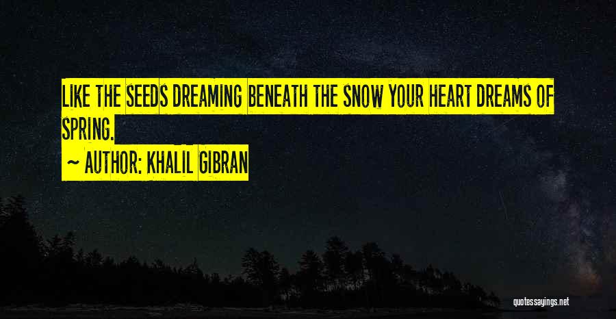 Khalil Gibran Quotes: Like The Seeds Dreaming Beneath The Snow Your Heart Dreams Of Spring.