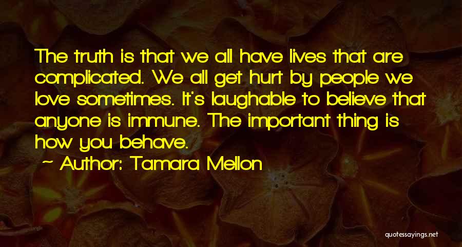 Tamara Mellon Quotes: The Truth Is That We All Have Lives That Are Complicated. We All Get Hurt By People We Love Sometimes.