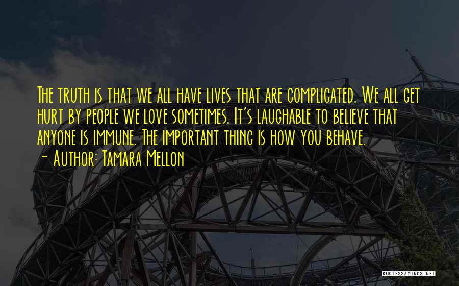 Tamara Mellon Quotes: The Truth Is That We All Have Lives That Are Complicated. We All Get Hurt By People We Love Sometimes.