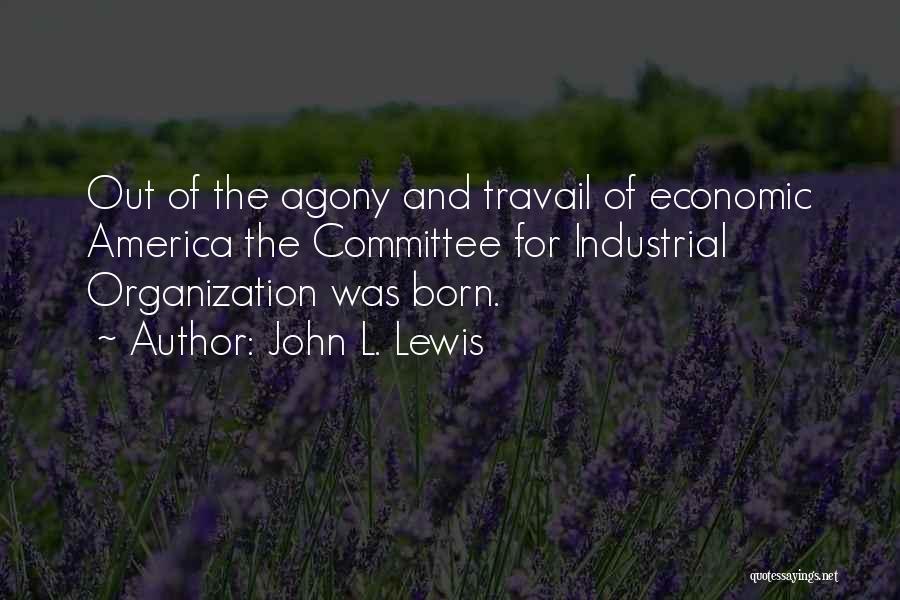 John L. Lewis Quotes: Out Of The Agony And Travail Of Economic America The Committee For Industrial Organization Was Born.