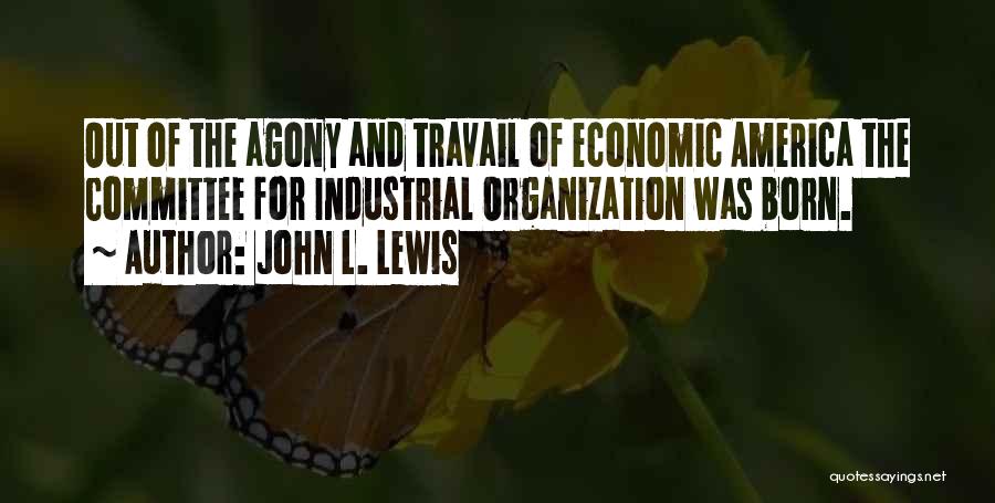 John L. Lewis Quotes: Out Of The Agony And Travail Of Economic America The Committee For Industrial Organization Was Born.