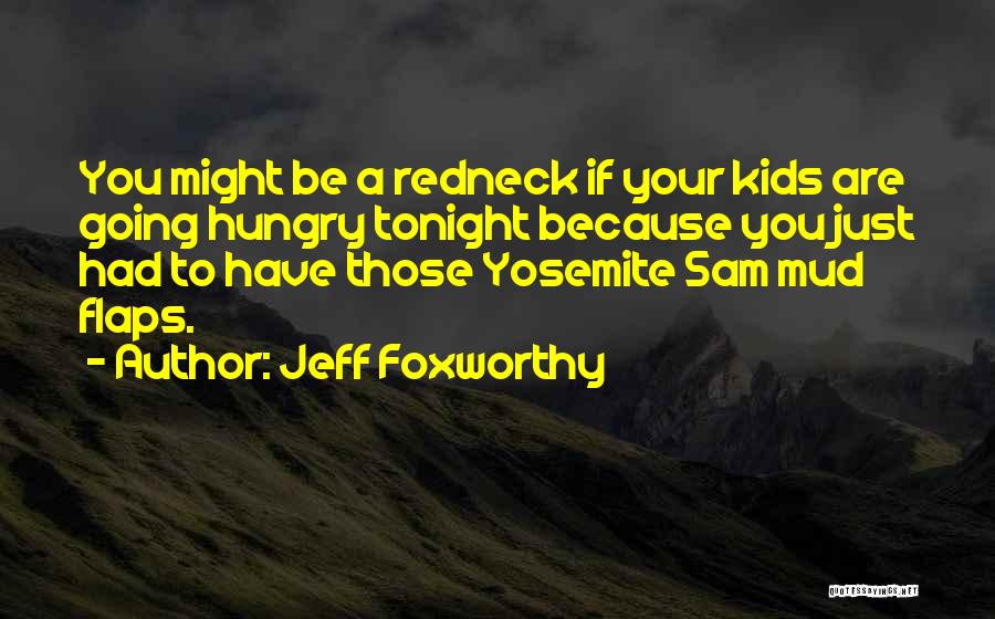 Jeff Foxworthy Quotes: You Might Be A Redneck If Your Kids Are Going Hungry Tonight Because You Just Had To Have Those Yosemite