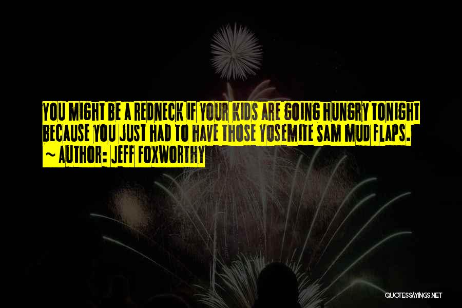 Jeff Foxworthy Quotes: You Might Be A Redneck If Your Kids Are Going Hungry Tonight Because You Just Had To Have Those Yosemite