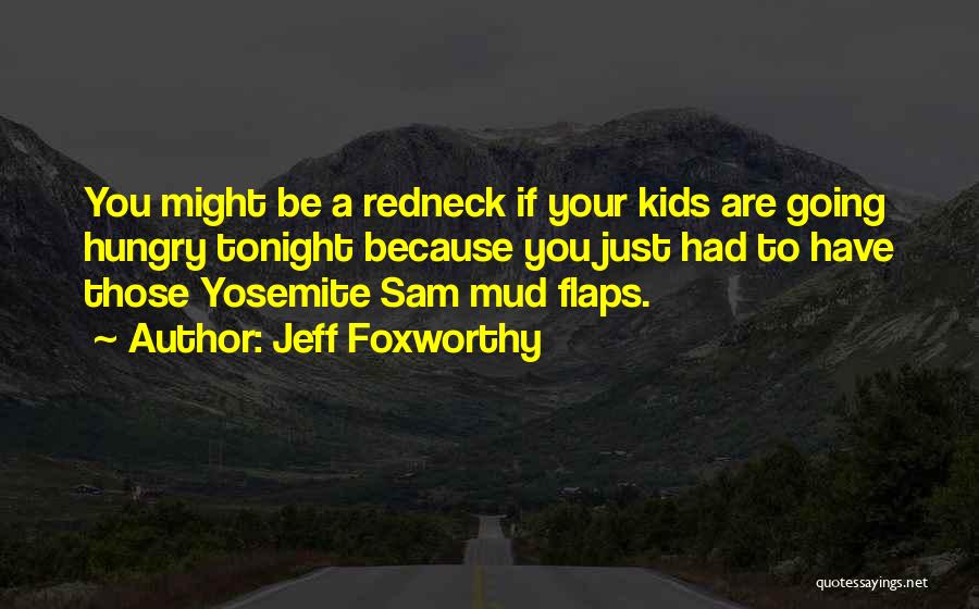 Jeff Foxworthy Quotes: You Might Be A Redneck If Your Kids Are Going Hungry Tonight Because You Just Had To Have Those Yosemite