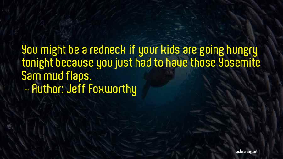 Jeff Foxworthy Quotes: You Might Be A Redneck If Your Kids Are Going Hungry Tonight Because You Just Had To Have Those Yosemite