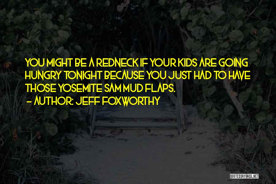 Jeff Foxworthy Quotes: You Might Be A Redneck If Your Kids Are Going Hungry Tonight Because You Just Had To Have Those Yosemite