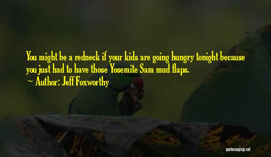 Jeff Foxworthy Quotes: You Might Be A Redneck If Your Kids Are Going Hungry Tonight Because You Just Had To Have Those Yosemite
