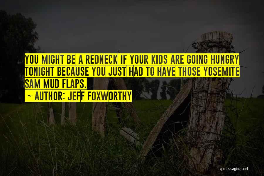 Jeff Foxworthy Quotes: You Might Be A Redneck If Your Kids Are Going Hungry Tonight Because You Just Had To Have Those Yosemite