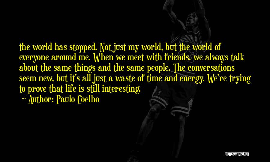 Paulo Coelho Quotes: The World Has Stopped. Not Just My World, But The World Of Everyone Around Me. When We Meet With Friends,