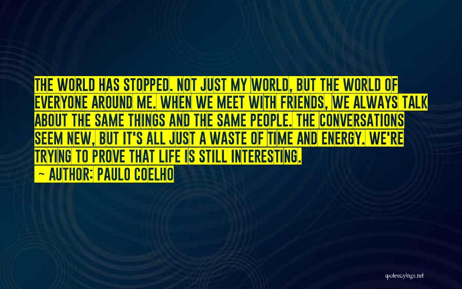 Paulo Coelho Quotes: The World Has Stopped. Not Just My World, But The World Of Everyone Around Me. When We Meet With Friends,