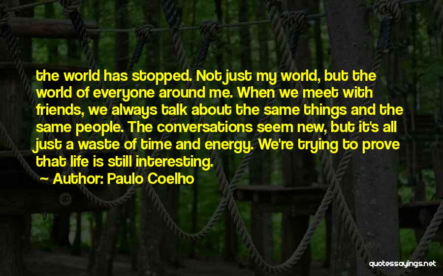 Paulo Coelho Quotes: The World Has Stopped. Not Just My World, But The World Of Everyone Around Me. When We Meet With Friends,