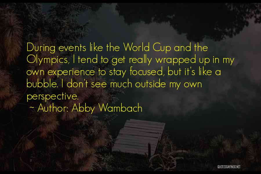 Abby Wambach Quotes: During Events Like The World Cup And The Olympics, I Tend To Get Really Wrapped Up In My Own Experience