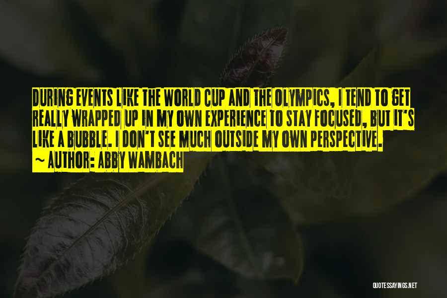 Abby Wambach Quotes: During Events Like The World Cup And The Olympics, I Tend To Get Really Wrapped Up In My Own Experience