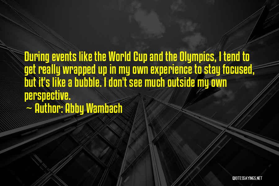 Abby Wambach Quotes: During Events Like The World Cup And The Olympics, I Tend To Get Really Wrapped Up In My Own Experience