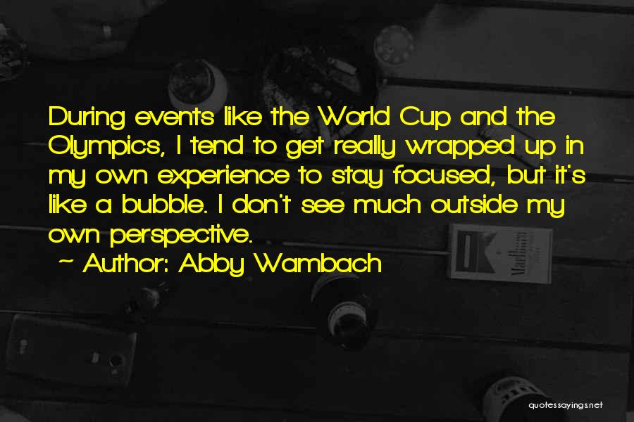 Abby Wambach Quotes: During Events Like The World Cup And The Olympics, I Tend To Get Really Wrapped Up In My Own Experience