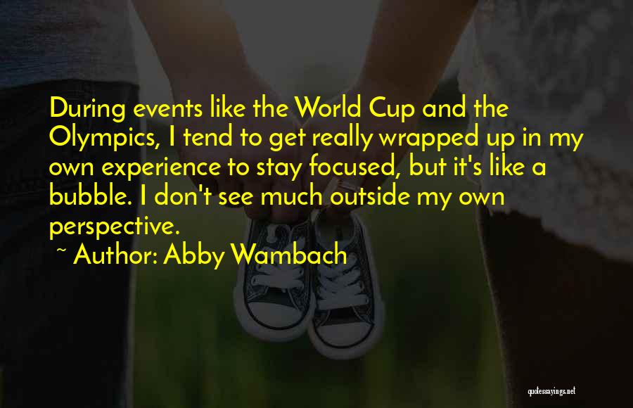 Abby Wambach Quotes: During Events Like The World Cup And The Olympics, I Tend To Get Really Wrapped Up In My Own Experience