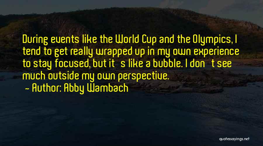 Abby Wambach Quotes: During Events Like The World Cup And The Olympics, I Tend To Get Really Wrapped Up In My Own Experience