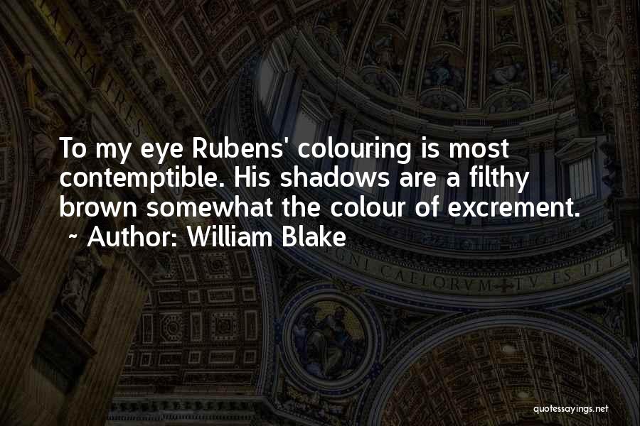 William Blake Quotes: To My Eye Rubens' Colouring Is Most Contemptible. His Shadows Are A Filthy Brown Somewhat The Colour Of Excrement.