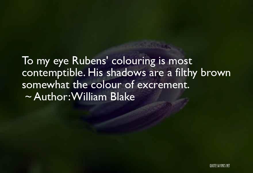 William Blake Quotes: To My Eye Rubens' Colouring Is Most Contemptible. His Shadows Are A Filthy Brown Somewhat The Colour Of Excrement.