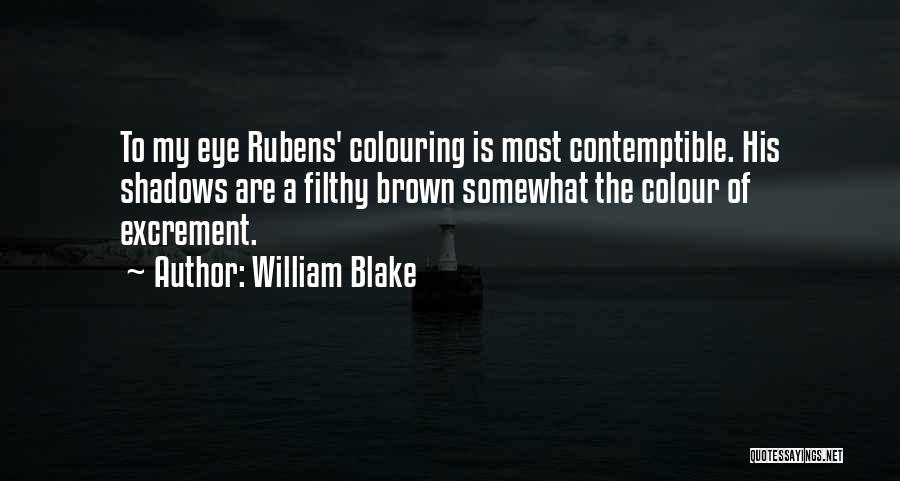 William Blake Quotes: To My Eye Rubens' Colouring Is Most Contemptible. His Shadows Are A Filthy Brown Somewhat The Colour Of Excrement.