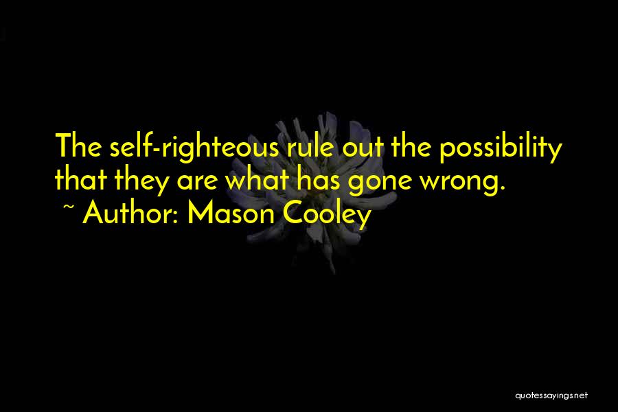 Mason Cooley Quotes: The Self-righteous Rule Out The Possibility That They Are What Has Gone Wrong.