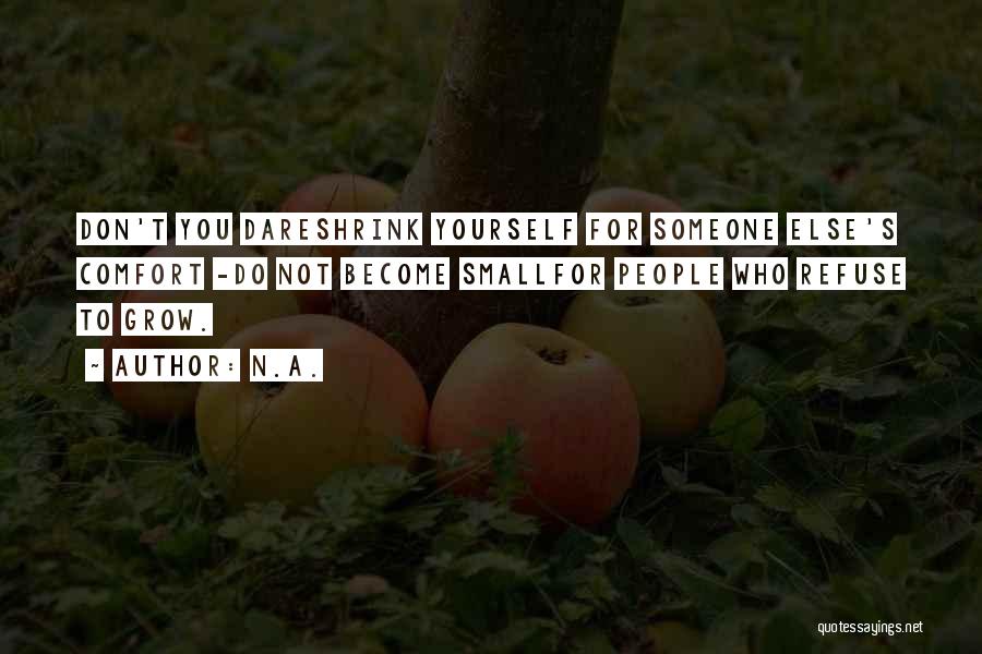 N.a. Quotes: Don't You Dareshrink Yourself For Someone Else's Comfort -do Not Become Smallfor People Who Refuse To Grow.